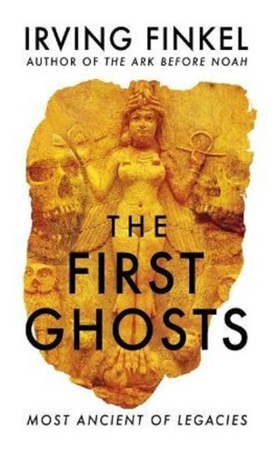 The First Ghosts : A Rich History Of Ancient Ghosts And Ghost Stories From The British Museum Curator, De Irving Finkel. Editorial Hodder & Stoughton En Inglés
