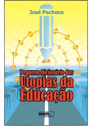 Pequeno Dicionário Das Utopias Da Educação, De José Pacheco. Editora Wak, Capa Mole, Edição 1 Em Português, 2009