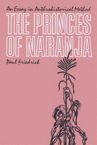 The Princes Of Naranja: An Essay In Anthrohistorical Method, De Friedrich, Paul. Editorial Univ Of Texas Pr, Tapa Blanda En Inglés