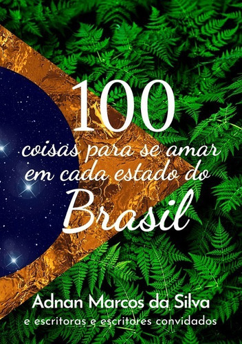 Cem Coisas Para Se Amar Em Cada Estado Do Brasil, De Adnan Marcos Da Silva. Série Não Aplicável, Vol. 1. Editora Clube De Autores, Capa Mole, Edição 1 Em Português, 2021