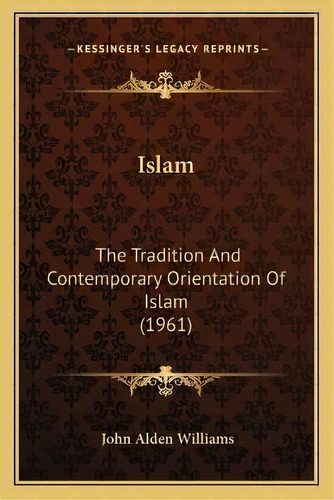 Islam : The Tradition And Contemporary Orientation Of Islam (1961), De John Alden Williams. Editorial Kessinger Publishing, Tapa Blanda En Inglés
