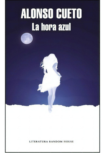 La Hora Azul, De Alonso Cueto. Editorial Literatura Random House - Random House En Español
