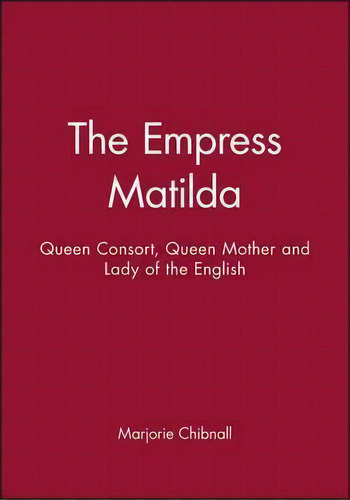 The Empress Matilda : Queen Consort, Queen Mother And Lady Of The English, De Marjorie Chibnall. Editorial John Wiley And Sons Ltd, Tapa Blanda En Inglés