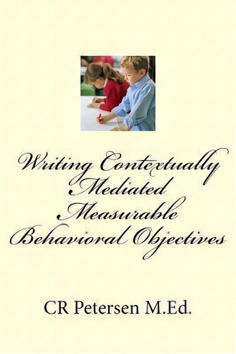 Writing Contextually Mediated Measurable Behavioral Objectives (mbos) : For Special Education Tea..., De Cr Petersen M Ed. Editorial Createspace Independent Publishing Platform, Tapa Blanda En Inglés
