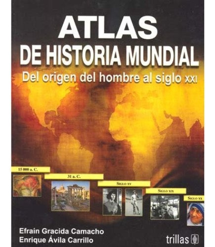 Atlas De Historia Mundial: Del Origen Del Hombre Al Siglo Xxi, De Gracida Camacho, Efrain Avila Carrillo, Enrique., Vol. 1. Editorial Trillas, Tapa Blanda En Español, 2008