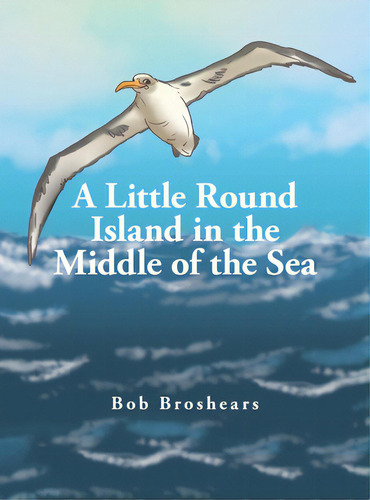 A Little Round Island In The Middle Of The Sea, De Broshears, Bob. Editorial Xlibris Us, Tapa Dura En Inglés