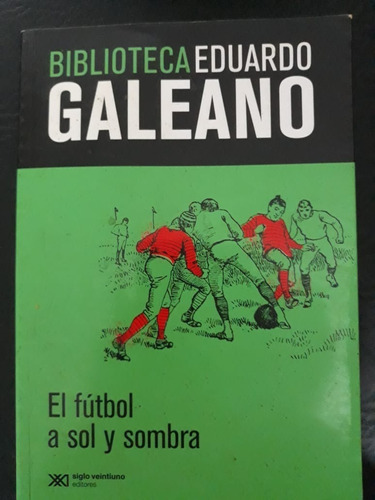 El Fútbol A Sol Y A Sombra Eduardo Galeano Siglo Xxi 