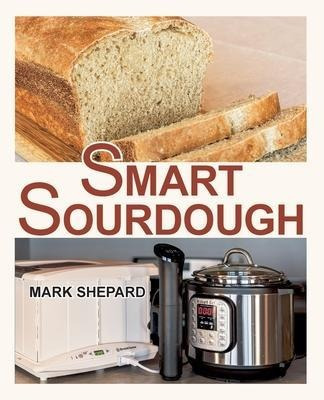 Smart Sourdough : The No-starter, No-waste, No-cheat, No-...