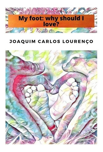 My Foot: Why Should I Love?, De Joaquim Carlos Lourenço. Série Não Aplicável, Vol. 1. Editora Clube De Autores, Capa Mole, Edição 1 Em Inglês, 2021