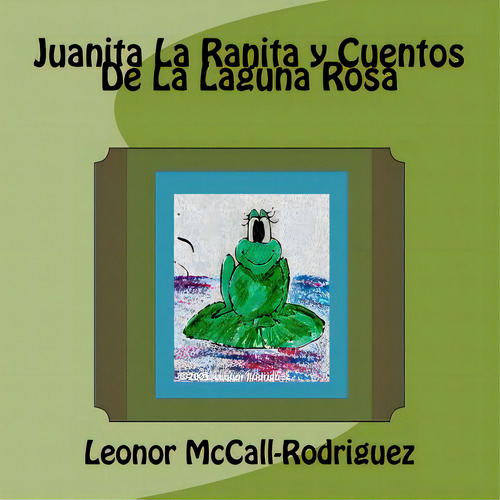 Juanita La Ranita Y Cuentos De La Laguna Rosa, De Mccall-rodriguez, Leonor., Vol. 1. Editorial Createspace, Tapa Blanda En Español