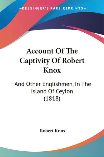Account Of The Captivity Of Robert Knox: And Other Englishmen, In The Island Of Ceylon (1818), De Knox, Robert. Editorial Kessinger Pub Llc, Tapa Blanda En Inglés