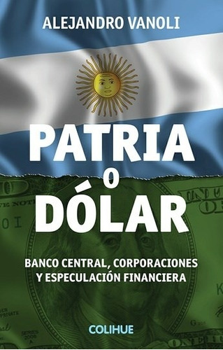 Patria O Dolar - Alejandro Vanoli - Colihue