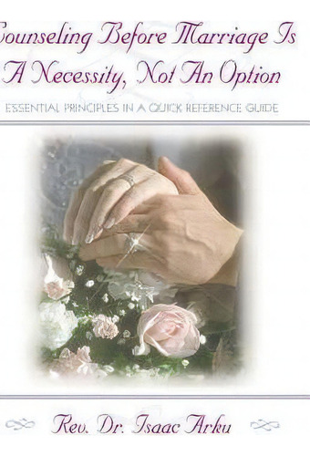 Counseling Before Marriage Is A Necessity, Not An Option: Essential Principles In A Quick Reference Guide, De Isaac M Arku., Vol. 1. Editorial Xulon Press, Tapa Dura En Inglés