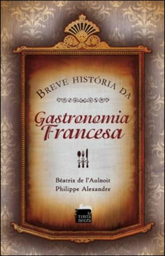 Breve Historia Da Gastronomia Francesa, De Alexandre, Philippe / L'aulnoit, Beatrix De. Editora Tinta Negra, Capa Mole Em Português