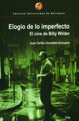 Elogio De Lo Imperfecto. El Cine De Billy Wilder, De Juan Carlos González Arroyave. 9587142174, Vol. 1. Editorial Editorial U. De Antioquia, Tapa Blanda, Edición 2008 En Español, 2008