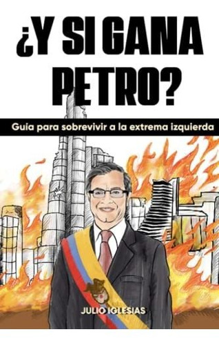 Libro :  Y Si Gana Petro? Guia Para Sobrevivir A La Extrema