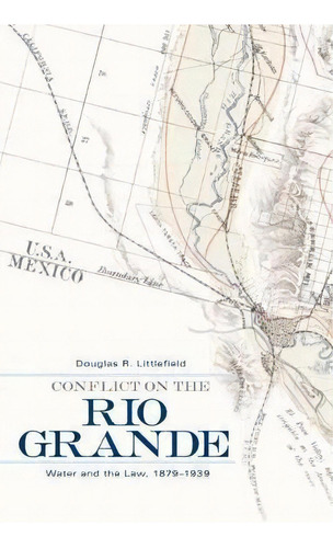 Conflict On The Rio Grande : Water And The Law, 1879-1939, De Douglas R. Littlefield. Editorial University Of Oklahoma Press, Tapa Dura En Inglés