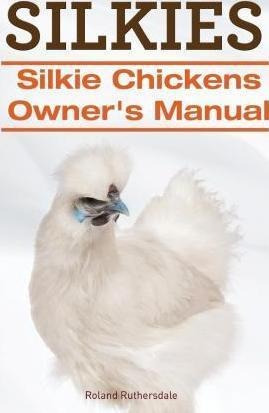 Silkies. Silkie Chickens Owners Manual. - Roland Ruthersd...