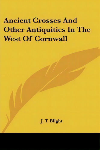 Ancient Crosses And Other Antiquities In The West Of Cornwall, De J T Blight. Editorial Kessinger Publishing, Tapa Blanda En Inglés