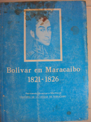 Bolivar En Maracaibo. 1821 - 1826. Por: Fernando Guerrero M.