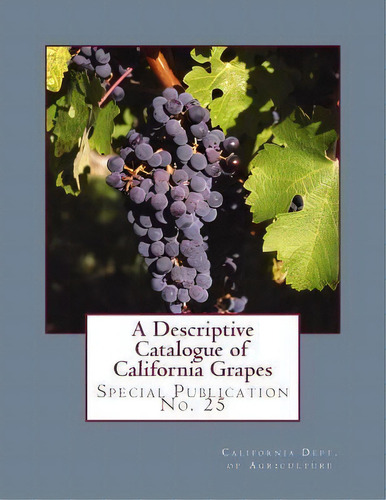 A Descriptive Catalogue Of California Grapes : Special Publication No. 25, De California Dept Of Agriculture. Editorial Createspace Independent Publishing Platform, Tapa Blanda En Inglés