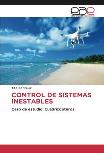 Libro: Control De Sistemas Inestables: Caso De Estudio: Cuad