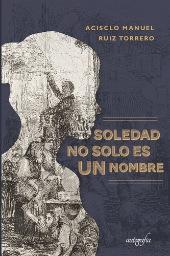 Soledad No Solo Es Un Nombre, De Ruiz Torrero, Acisclo Manuel. Editorial Autografía En Español