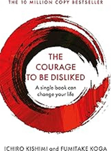 The Courage To Be Disliked: A Single Book Can Change Your Li