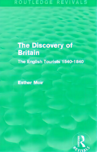 The Discovery Of Britain (routledge Revivals): The English Tourists 1540-1840, De Moir, Esther. Editorial Routledge, Tapa Blanda En Inglés