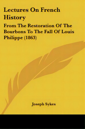 Lectures On French History: From The Restoration Of The Bourbons To The Fall Of Louis Philippe (1..., De Sykes, Joseph. Editorial Kessinger Pub Llc, Tapa Blanda En Inglés