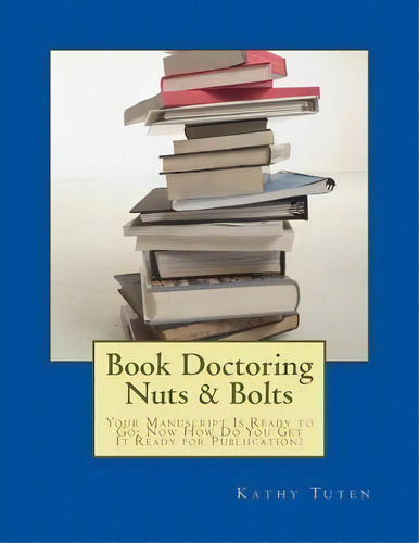 Book Doctoring Nuts & Bolts : Your Manuscript Is Ready To Go: Now How Do You Get It Ready For Pub..., De Kathy Tuten. Editorial Createspace Independent Publishing Platform, Tapa Blanda En Inglés