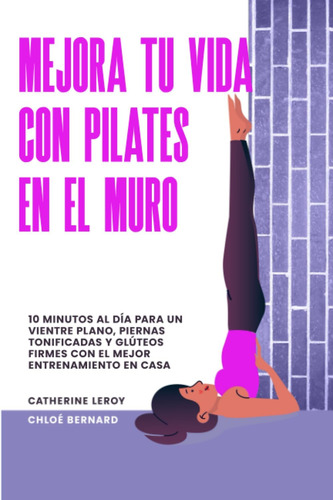 Libro: Mejora Tu Vida Con Pilates En El Muro: 10 Minutos Al 