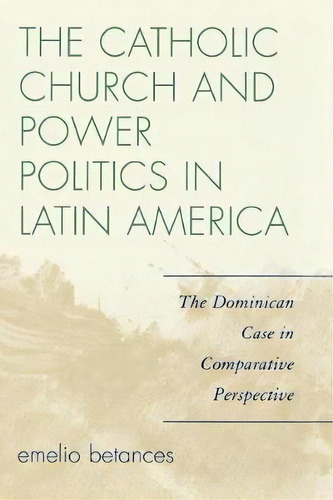 The Catholic Church And Power Politics In Latin America, De Emelio Betances. Editorial Rowman Littlefield, Tapa Blanda En Inglés