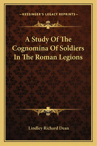 A Study Of The Cognomina Of Soldiers In The Roman Legions, De Dean, Lindley Richard. Editorial Kessinger Pub Llc, Tapa Blanda En Inglés