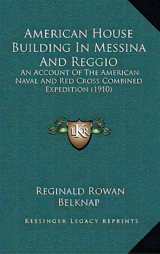 American House Building In Messina And Reggio: An Account Of The American Naval And Red Cross Com..., De Belknap, Reginald Rowan. Editorial Kessinger Pub Llc, Tapa Blanda En Inglés