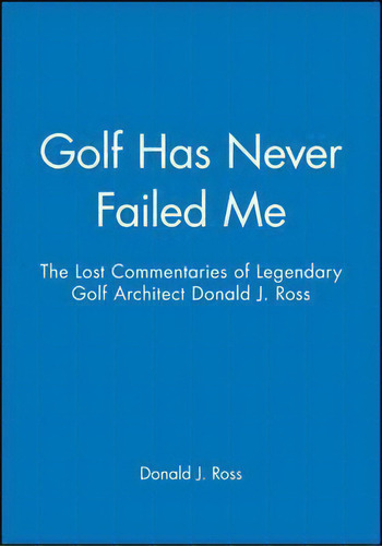 Golf Has Never Failed Me : The Lost Commentaries Of Legendary Golf Architect Donald J. Ross, De Donald J. Ross. Editorial Sleeping Bear Press,u.s., Tapa Dura En Inglés