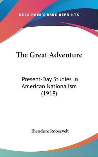 The Great Adventure : Present-day Studies In American Nationalism (1918), De Theodore Roosevelt. Editorial Kessinger Publishing, Tapa Dura En Inglés