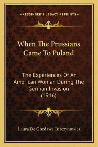 When The Prussians Came To Poland: The Experiences Of An American Woman During The German Invasio..., De Turczynowicz, Laura De Gozdawa. Editorial Kessinger Pub Llc, Tapa Blanda En Inglés