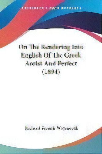 On The Rendering Into English Of The Greek Aorist And Perfect (1894), De Richard Francis Weymouth. Editorial Kessinger Publishing, Tapa Blanda En Inglés