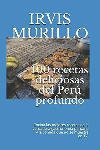 100 Recetas Deliciosas Del Perú Profundo: Cocina Las Mejores