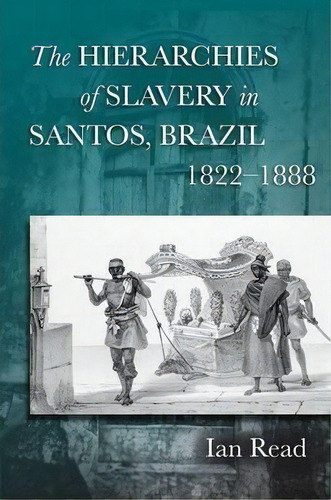 The Hierarchies Of Slavery In Santos, Brazil, 1822-1888, De Ian Read. Editorial Stanford University Press, Tapa Dura En Inglés