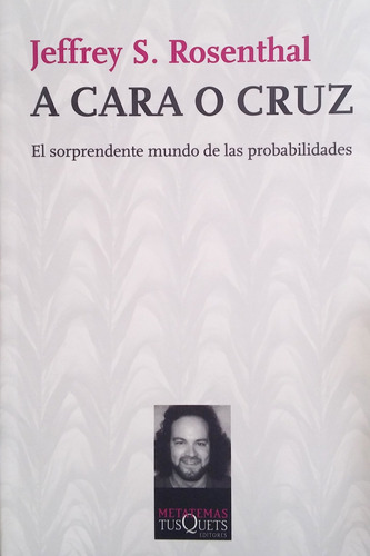 A cara o cruz: El sorprendente mundo de las probabilidades, de Rosenthal, Jeffrey S.. Serie Metatemas Editorial Tusquets México, tapa blanda en español, 2011