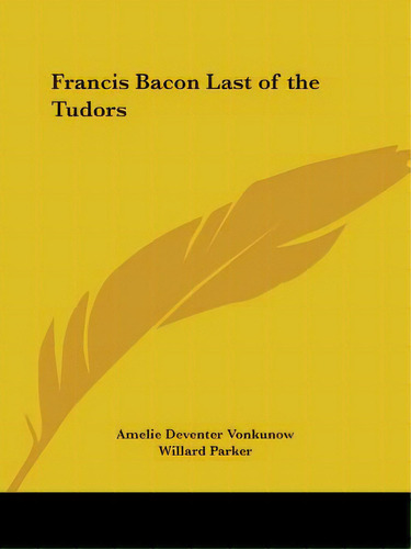 Francis Bacon Last Of The Tudors, De Vonkunow, Amelie Deventer. Editorial Kessinger Pub Llc, Tapa Blanda En Inglés
