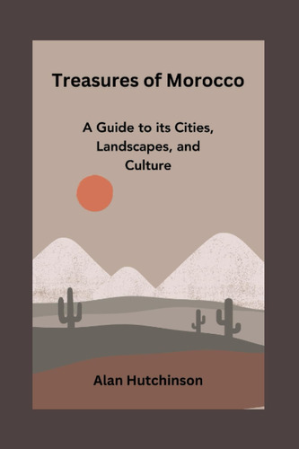 Libro: Treasures Of Morocco: A Guide To Its Cities, And The