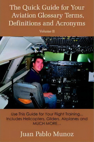 The Quick Guide For Your Aviation Glossary Terms, Definitions And Acronyms Volume #2, De Juan Pablo Munoz. Editorial Authorhouse, Tapa Blanda En Inglés