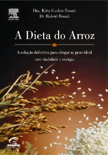 A Dieta Do Arroz: A Solução Definitiva Para Chegar Ao Peso Ideal Com Vitalidade E Energia, De Dra. Kitty Gurkin Rosati, Dr. Robert Rosati., Vol. 1. Editorial Campus En Português