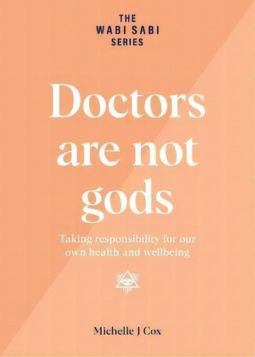 Doctors Are Not Gods : Taking Responsibility For Our Own Health And Wellbeing, De Michelle J Cox. Editorial Wabi Sabi Publications, Tapa Blanda En Inglés
