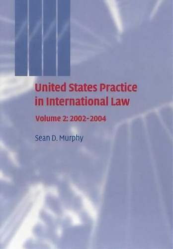 United States Practice In International Law: Volume 2, 2002-2004, De Sean D. Murphy. Editorial Cambridge University Press, Tapa Blanda En Inglés