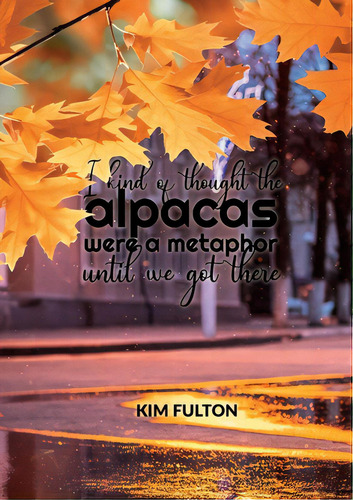 I Kind Of Thought The Alpacas Were A Metaphor Until We Got There, De Fulton, Kim. Editorial Lightning Source Inc, Tapa Blanda En Inglés