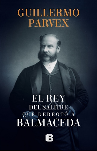 Rey Del Salitre Que Derroto A Balmaceda - Parvex, Guillermo
